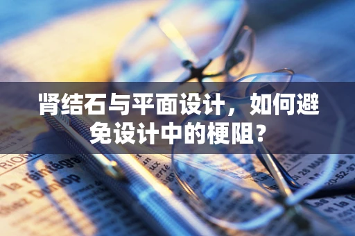 肾结石与平面设计，如何避免设计中的梗阻？
