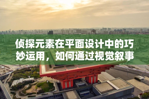 侦探元素在平面设计中的巧妙运用，如何通过视觉叙事解开设计之谜？