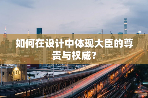 如何在设计中体现大臣的尊贵与权威？