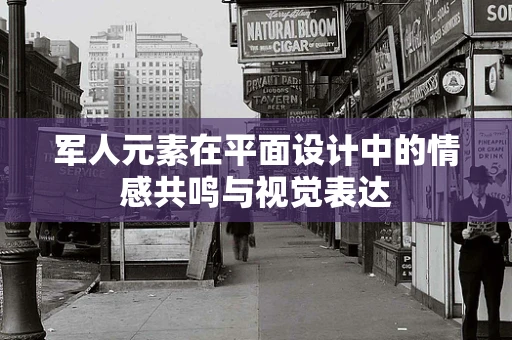军人元素在平面设计中的情感共鸣与视觉表达