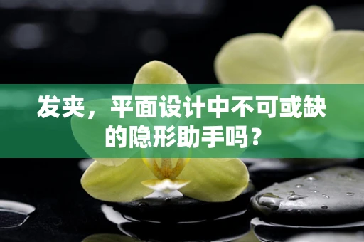 发夹，平面设计中不可或缺的隐形助手吗？