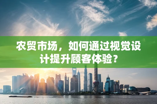 农贸市场，如何通过视觉设计提升顾客体验？