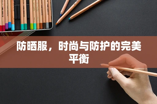 防晒服，时尚与防护的完美平衡
