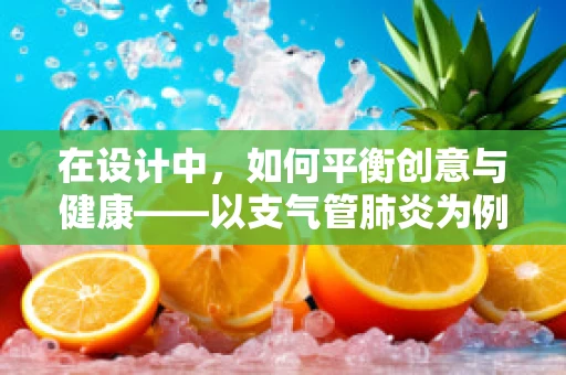 在设计中，如何平衡创意与健康——以支气管肺炎为例