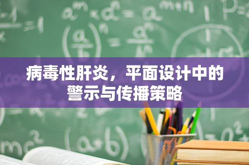 病毒性肝炎，平面设计中的警示与传播策略