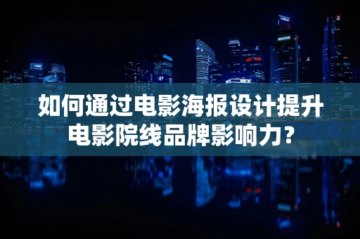 如何通过电影海报设计提升电影院线品牌影响力？