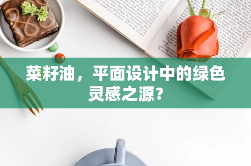 菜籽油，平面设计中的绿色灵感之源？