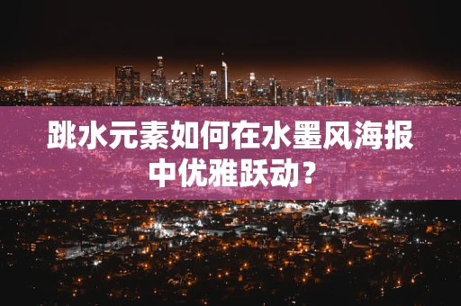 跳水元素如何在水墨风海报中优雅跃动？