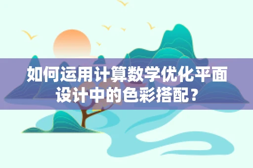 如何运用计算数学优化平面设计中的色彩搭配？