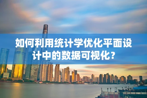 如何利用统计学优化平面设计中的数据可视化？