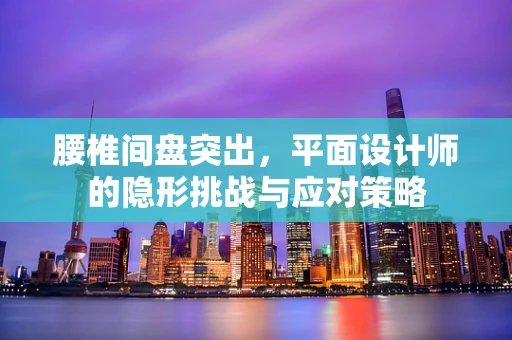 腰椎间盘突出，平面设计师的隐形挑战与应对策略