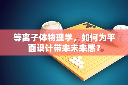 等离子体物理学，如何为平面设计带来未来感？