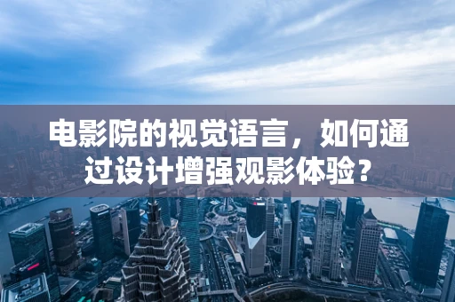 电影院的视觉语言，如何通过设计增强观影体验？