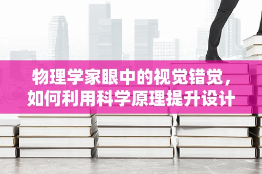 物理学家眼中的视觉错觉，如何利用科学原理提升设计效果？