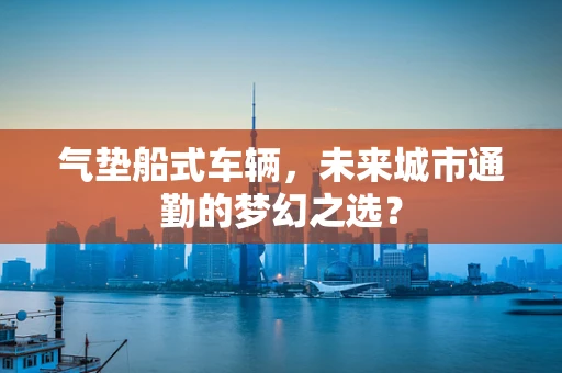 气垫船式车辆，未来城市通勤的梦幻之选？