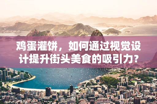 鸡蛋灌饼，如何通过视觉设计提升街头美食的吸引力？