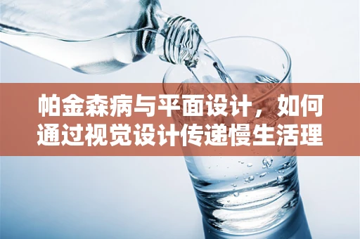 帕金森病与平面设计，如何通过视觉设计传递慢生活理念？