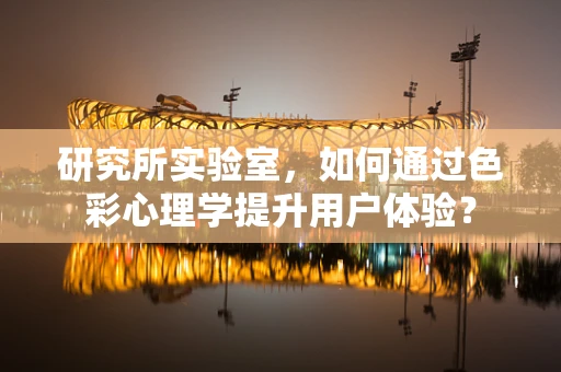 研究所实验室，如何通过色彩心理学提升用户体验？