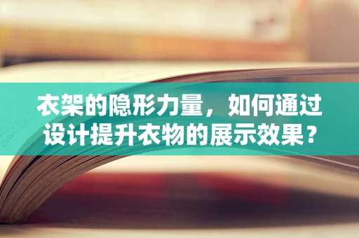 衣架的隐形力量，如何通过设计提升衣物的展示效果？