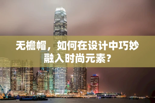 无檐帽，如何在设计中巧妙融入时尚元素？