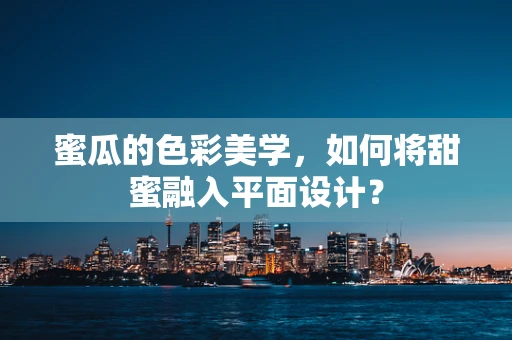蜜瓜的色彩美学，如何将甜蜜融入平面设计？