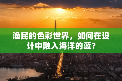 渔民的色彩世界，如何在设计中融入海洋的蓝？