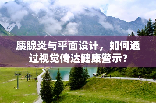 胰腺炎与平面设计，如何通过视觉传达健康警示？