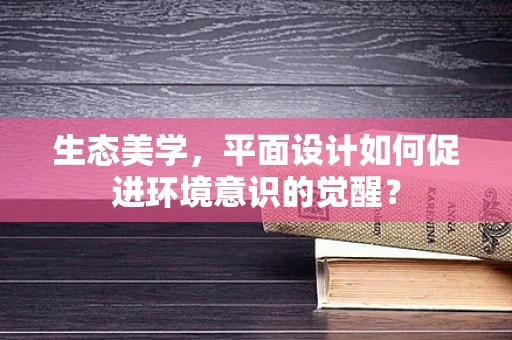 生态美学，平面设计如何促进环境意识的觉醒？