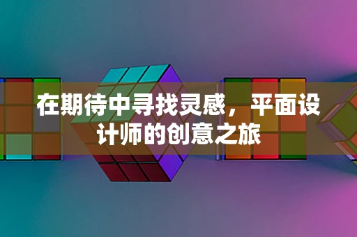 在期待中寻找灵感，平面设计师的创意之旅
