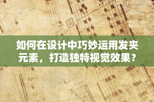 如何在设计中巧妙运用发夹元素，打造独特视觉效果？