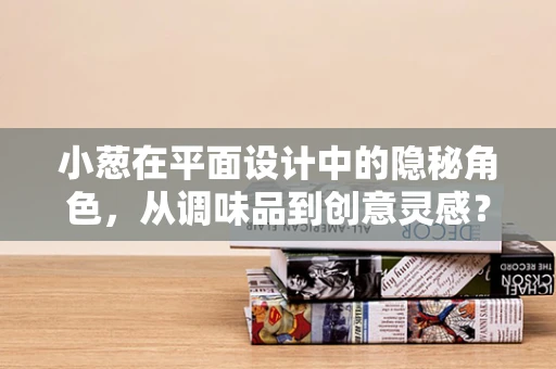 小葱在平面设计中的隐秘角色，从调味品到创意灵感？