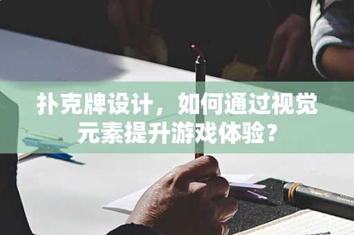 扑克牌设计，如何通过视觉元素提升游戏体验？