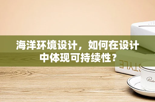 海洋环境设计，如何在设计中体现可持续性？