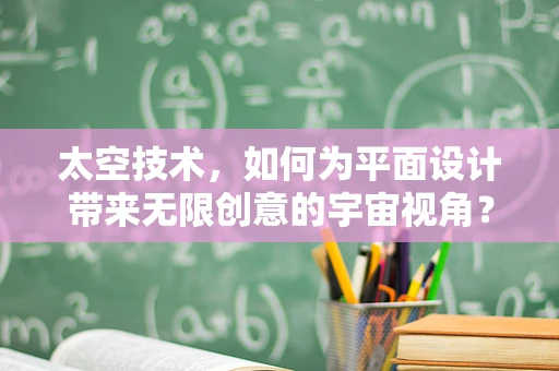 太空技术，如何为平面设计带来无限创意的宇宙视角？