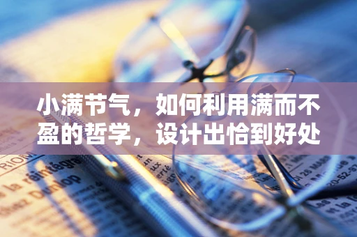 小满节气，如何利用满而不盈的哲学，设计出恰到好处的视觉作品？