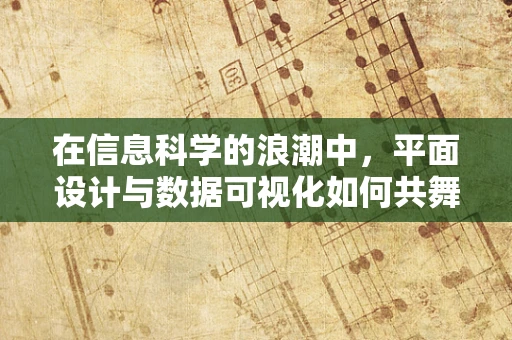 在信息科学的浪潮中，平面设计与数据可视化如何共舞？
