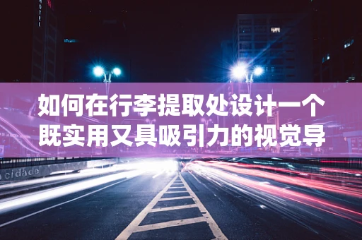 如何在行李提取处设计一个既实用又具吸引力的视觉导向系统？