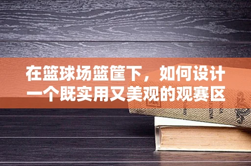 在篮球场篮筐下，如何设计一个既实用又美观的观赛区？