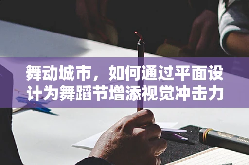 舞动城市，如何通过平面设计为舞蹈节增添视觉冲击力？