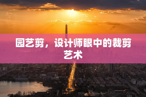 园艺剪，设计师眼中的裁剪艺术