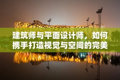 建筑师与平面设计师，如何携手打造视觉与空间的完美融合？