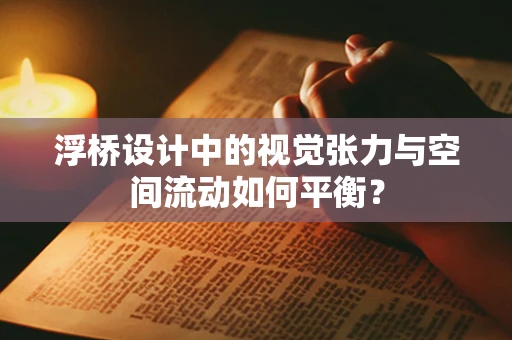 浮桥设计中的视觉张力与空间流动如何平衡？