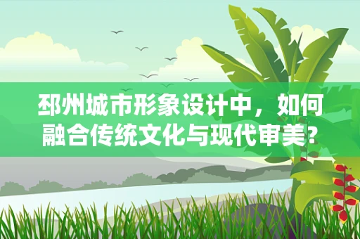 邳州城市形象设计中，如何融合传统文化与现代审美？