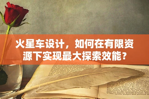 火星车设计，如何在有限资源下实现最大探索效能？