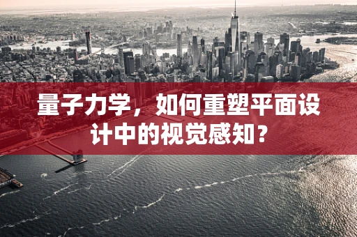 量子力学，如何重塑平面设计中的视觉感知？