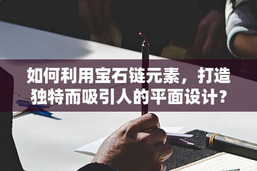 如何利用宝石链元素，打造独特而吸引人的平面设计？