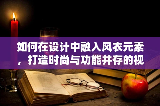 如何在设计中融入风衣元素，打造时尚与功能并存的视觉体验？