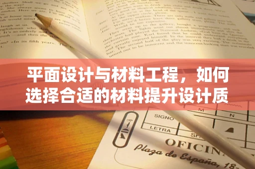 平面设计与材料工程，如何选择合适的材料提升设计质感？