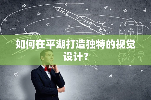 如何在平湖打造独特的视觉设计？