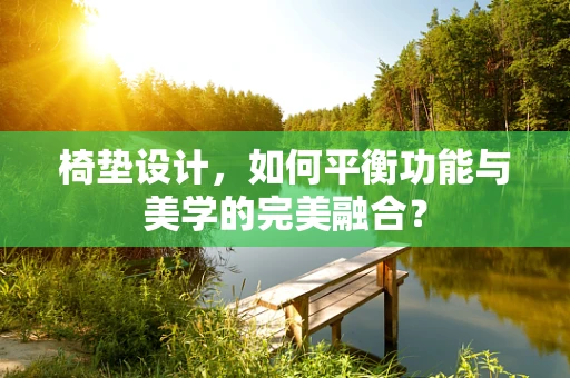 椅垫设计，如何平衡功能与美学的完美融合？